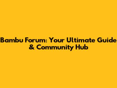 Bambu Forum: Your Ultimate Guide & Community Hub
