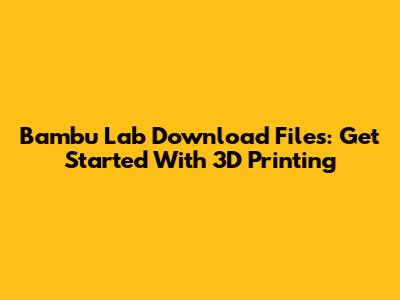 Bambu Lab Download Files: Get Started With 3D Printing