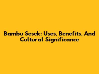 Bambu Sesek: Uses, Benefits, And Cultural Significance