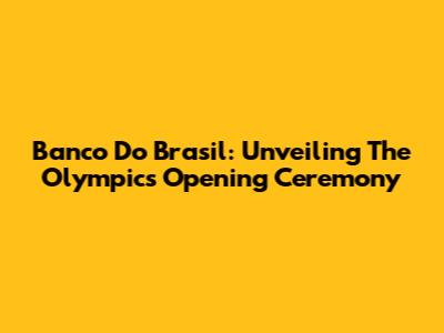 Banco Do Brasil: Unveiling The Olympics Opening Ceremony