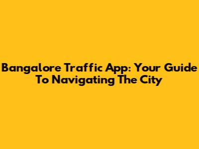 Bangalore Traffic App: Your Guide To Navigating The City