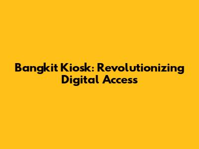 Bangkit Kiosk: Revolutionizing Digital Access