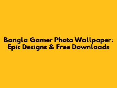 Bangla Gamer Photo Wallpaper: Epic Designs & Free Downloads
