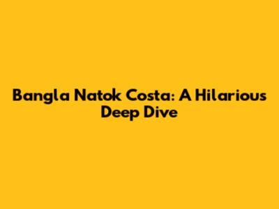 Bangla Natok Costa: A Hilarious Deep Dive