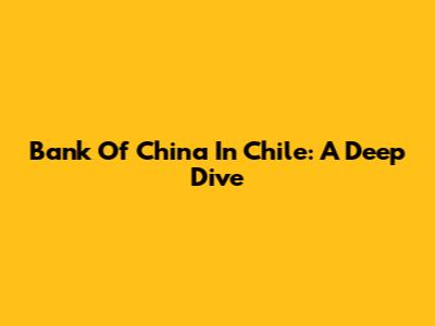 Bank Of China In Chile: A Deep Dive