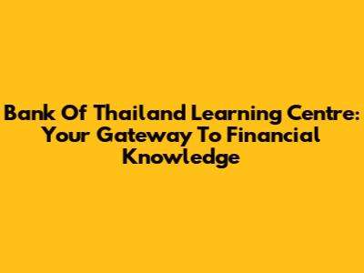 Bank Of Thailand Learning Centre: Your Gateway To Financial Knowledge