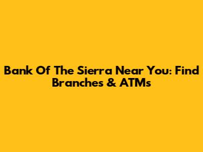 Bank Of The Sierra Near You: Find Branches & ATMs