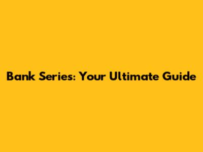 Bank Series: Your Ultimate Guide