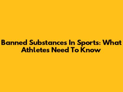 Banned Substances In Sports: What Athletes Need To Know