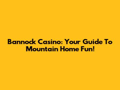 Bannock Casino: Your Guide To Mountain Home Fun!