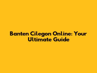 Banten Cilegon Online: Your Ultimate Guide