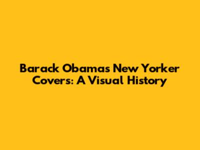 Barack Obama's New Yorker Covers: A Visual History
