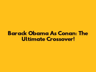 Barack Obama As Conan: The Ultimate Crossover!