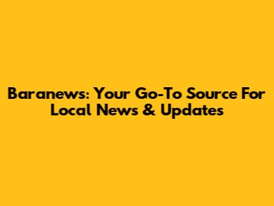 Baranews: Your Go-To Source For Local News & Updates