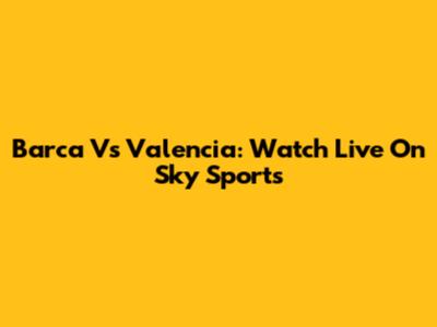 Barca Vs Valencia: Watch Live On Sky Sports