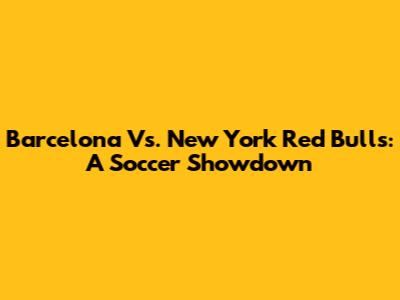 Barcelona Vs. New York Red Bulls: A Soccer Showdown