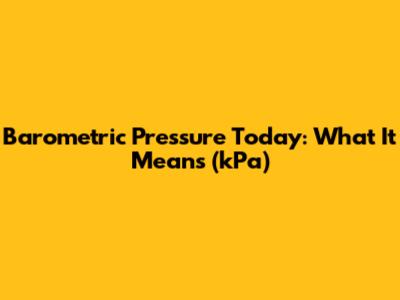 Barometric Pressure Today: What It Means (kPa)