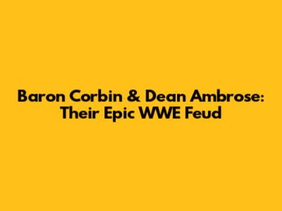 Baron Corbin & Dean Ambrose: Their Epic WWE Feud