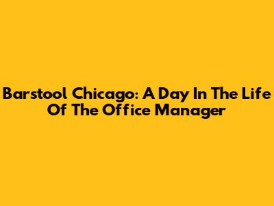 Barstool Chicago: A Day In The Life Of The Office Manager