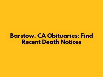 Barstow, CA Obituaries: Find Recent Death Notices