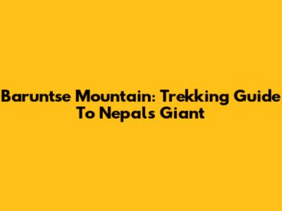 Baruntse Mountain: Trekking Guide To Nepal's Giant
