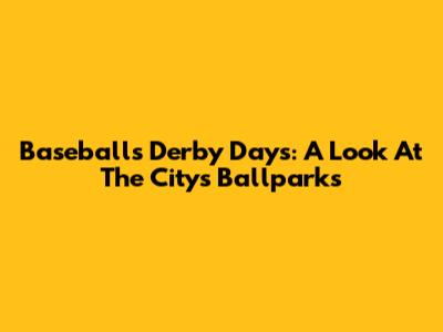 Baseball's Derby Days: A Look At The City's Ballparks
