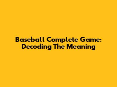 Baseball Complete Game: Decoding The Meaning