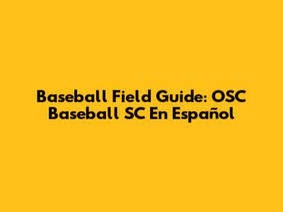 Baseball Field Guide: OSC Baseball SC En Español