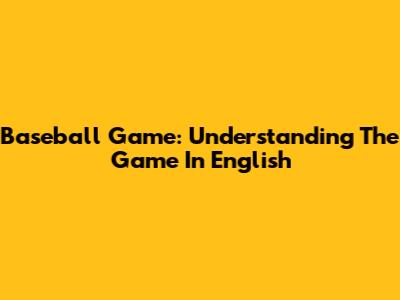 Baseball Game: Understanding The Game In English