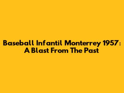 Baseball Infantil Monterrey 1957: A Blast From The Past