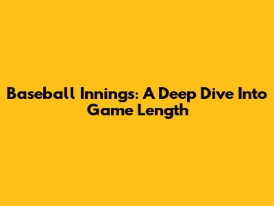 Baseball Innings: A Deep Dive Into Game Length