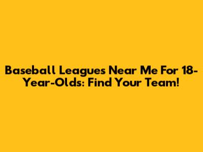 Baseball Leagues Near Me For 18-Year-Olds: Find Your Team!