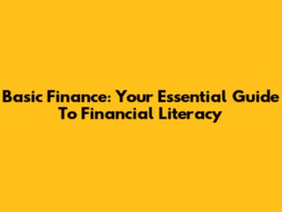 Basic Finance: Your Essential Guide To Financial Literacy