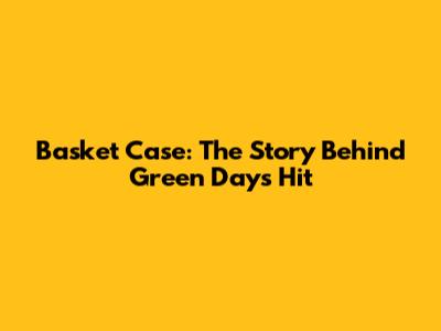 Basket Case: The Story Behind Green Day's Hit