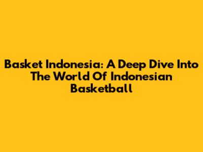 Basket Indonesia: A Deep Dive Into The World Of Indonesian Basketball