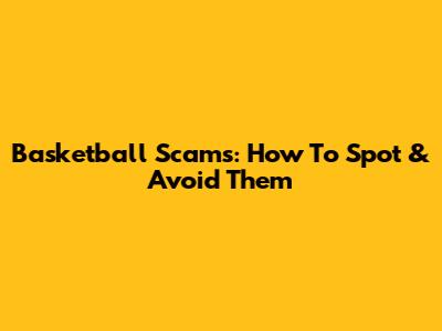 Basketball Scams: How To Spot & Avoid Them