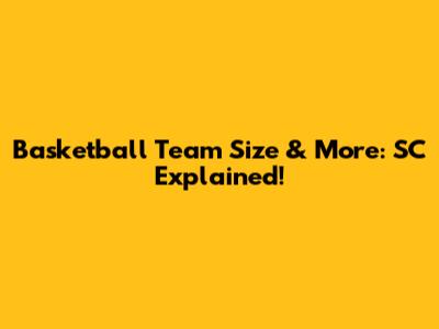 Basketball Team Size & More: SC Explained!