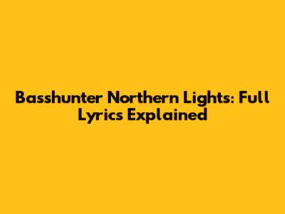 Basshunter Northern Lights: Full Lyrics Explained