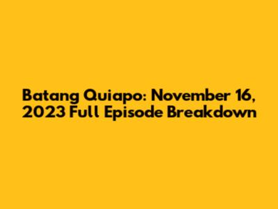 Batang Quiapo: November 16, 2023 Full Episode Breakdown