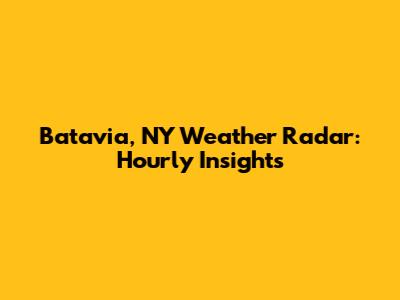 Batavia, NY Weather Radar: Hourly Insights