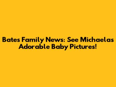 Bates Family News: See Michaela's Adorable Baby Pictures!