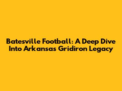 Batesville Football: A Deep Dive Into Arkansas' Gridiron Legacy