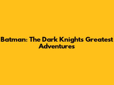 Batman: The Dark Knight's Greatest Adventures