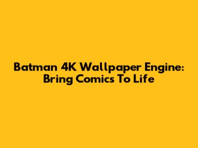 Batman 4K Wallpaper Engine: Bring Comics To Life
