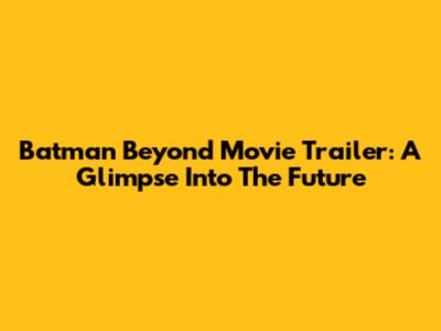 Batman Beyond Movie Trailer: A Glimpse Into The Future