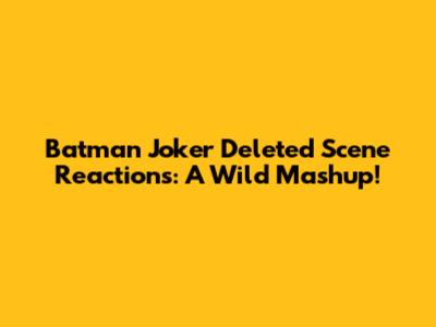 Batman Joker Deleted Scene Reactions: A Wild Mashup!