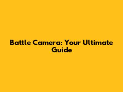 Battle Camera: Your Ultimate Guide