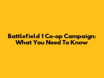 Battlefield 1 Co-op Campaign: What You Need To Know