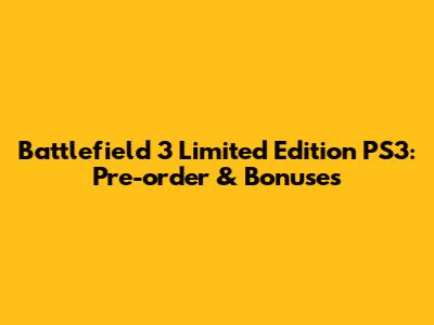 Battlefield 3 Limited Edition PS3: Pre-order & Bonuses