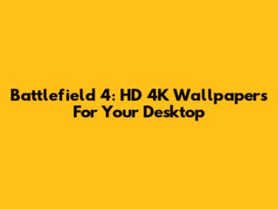 Battlefield 4: HD 4K Wallpapers For Your Desktop